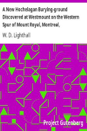 [Gutenberg 14590] • A New Hochelagan Burying-ground Discovered at Westmount on the Western Spur of Mount Royal, Montreal, July-September, 1898